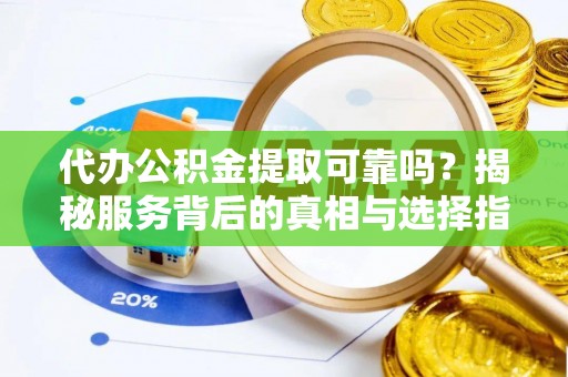 梨树代办公积金提取可靠吗？揭秘服务背后的真相与选择指南