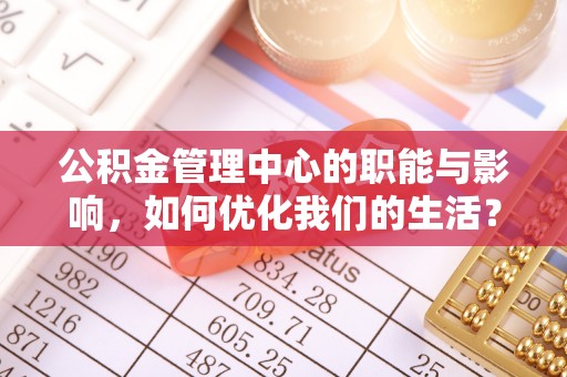 梨树公积金管理中心的职能与影响，如何优化我们的生活？