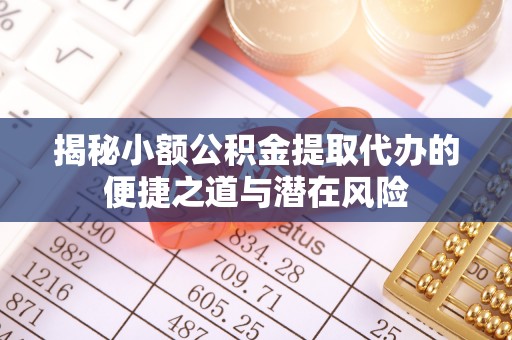 梨树揭秘小额公积金提取代办的便捷之道与潜在风险