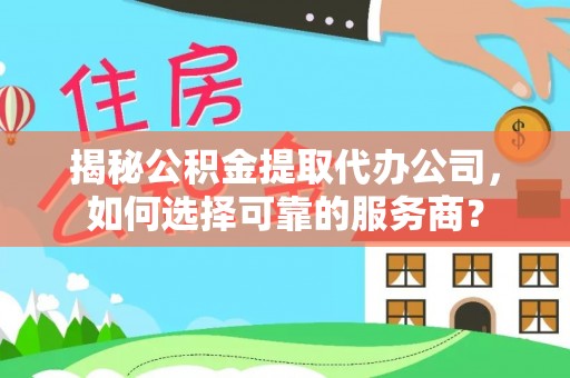 梨树揭秘公积金提取代办公司，如何选择可靠的服务商？