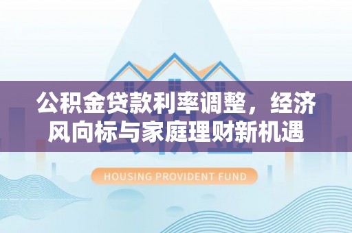 梨树公积金贷款利率调整，经济风向标与家庭理财新机遇