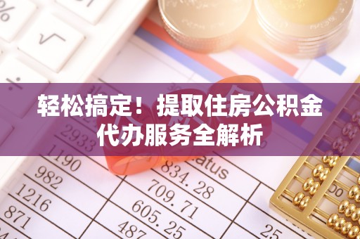 梨树轻松搞定！提取住房公积金代办服务全解析