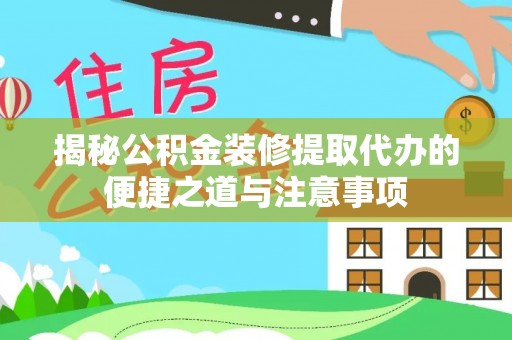 梨树揭秘公积金装修提取代办的便捷之道与注意事项