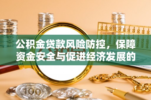梨树公积金贷款风险防控，保障资金安全与促进经济发展的平衡之道