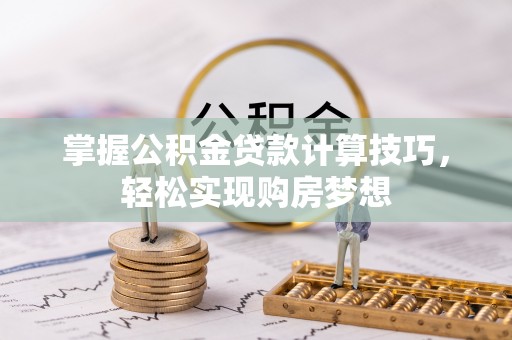梨树掌握公积金贷款计算技巧，轻松实现购房梦想