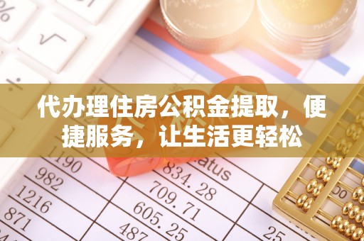 梨树代办理住房公积金提取，便捷服务，让生活更轻松