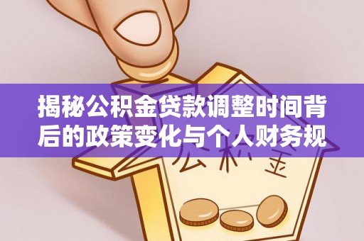 梨树揭秘公积金贷款调整时间背后的政策变化与个人财务规划