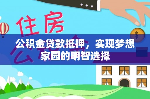 梨树公积金贷款抵押，实现梦想家园的明智选择