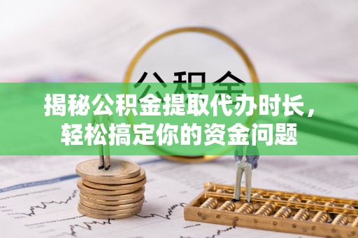 梨树揭秘公积金提取代办时长，轻松搞定你的资金问题