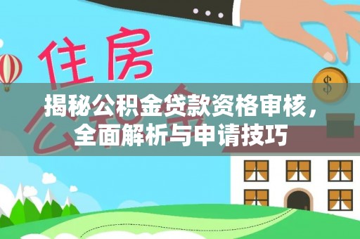 梨树揭秘公积金贷款资格审核，全面解析与申请技巧