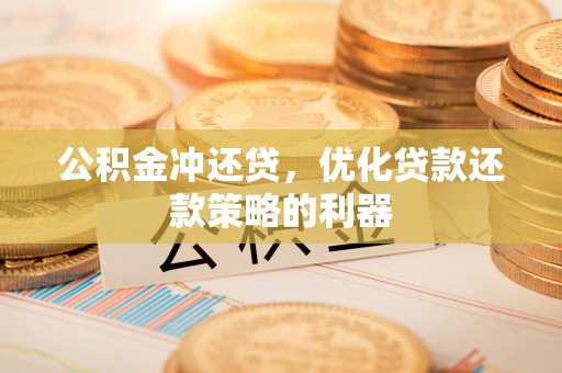 梨树公积金冲还贷，优化贷款还款策略的利器