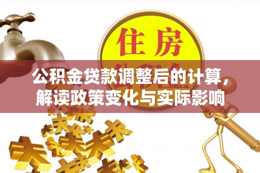 梨树公积金贷款调整后的计算，解读政策变化与实际影响