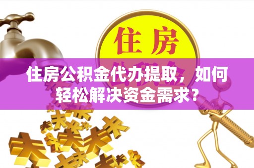 梨树住房公积金代办提取，如何轻松解决资金需求？