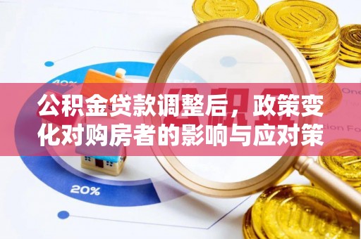 梨树公积金贷款调整后，政策变化对购房者的影响与应对策略