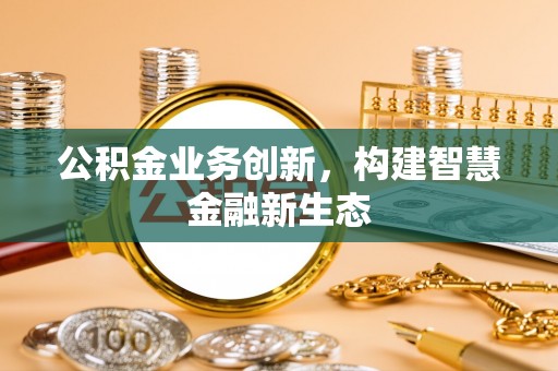 梨树公积金业务创新，构建智慧金融新生态