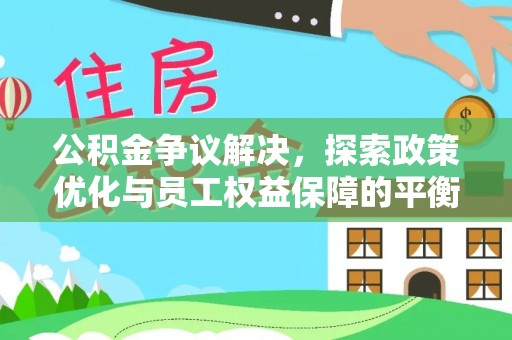 梨树公积金争议解决，探索政策优化与员工权益保障的平衡点