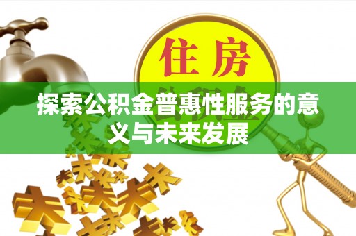 梨树探索公积金普惠性服务的意义与未来发展