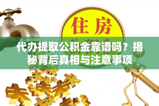 梨树代办提取公积金靠谱吗？揭秘背后真相与注意事项
