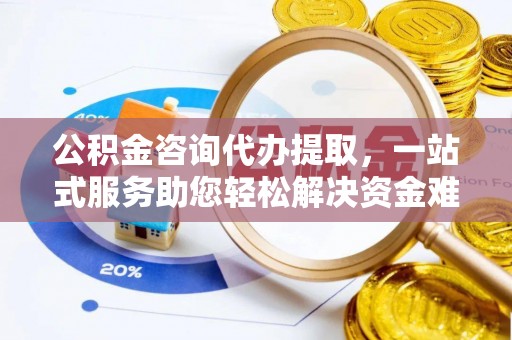 梨树公积金咨询代办提取，一站式服务助您轻松解决资金难题