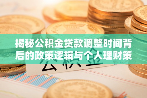 梨树揭秘公积金贷款调整时间背后的政策逻辑与个人理财策略