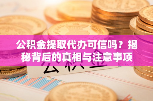 梨树公积金提取代办可信吗？揭秘背后的真相与注意事项