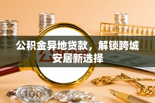 梨树公积金异地贷款，解锁跨城安居新选择
