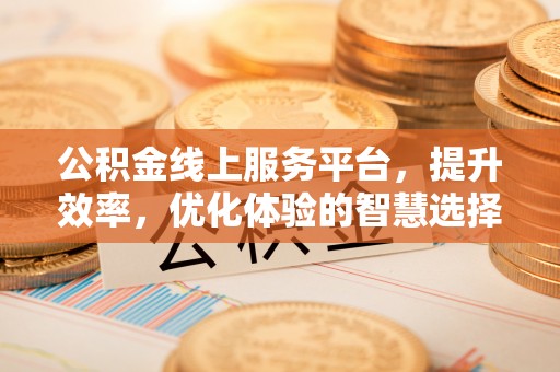梨树公积金线上服务平台，提升效率，优化体验的智慧选择
