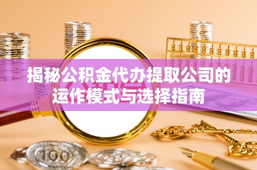 梨树揭秘公积金代办提取公司的运作模式与选择指南