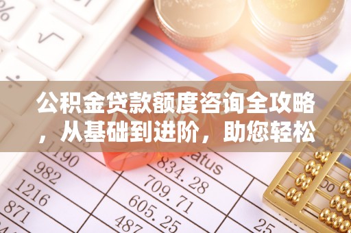 梨树公积金贷款额度咨询全攻略，从基础到进阶，助您轻松掌握关键要点