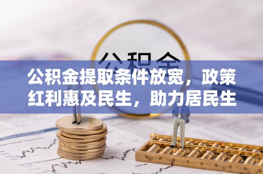 梨树公积金提取条件放宽，政策红利惠及民生，助力居民生活质量提升