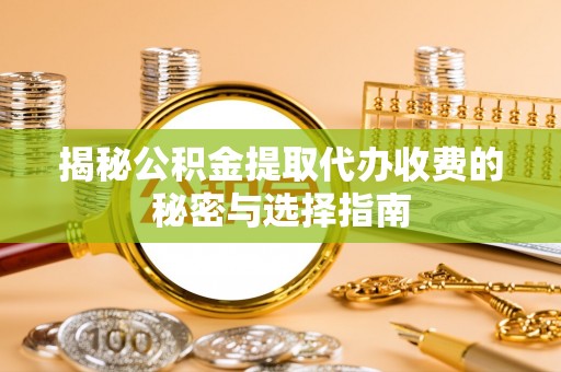 梨树揭秘公积金提取代办收费的秘密与选择指南