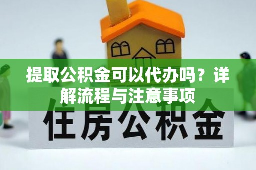 梨树提取公积金可以代办吗？详解流程与注意事项