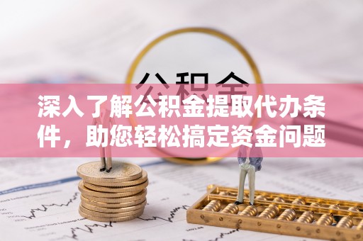 梨树深入了解公积金提取代办条件，助您轻松搞定资金问题