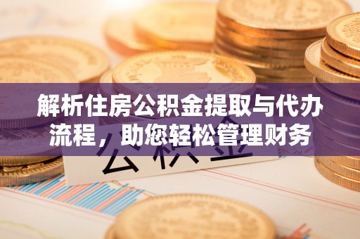 梨树解析住房公积金提取与代办流程，助您轻松管理财务