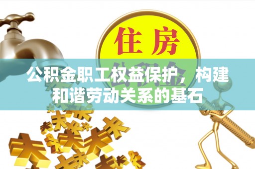 梨树公积金职工权益保护，构建和谐劳动关系的基石