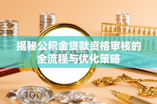 梨树揭秘公积金贷款资格审核的全流程与优化策略