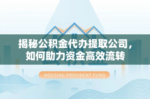 梨树揭秘公积金代办提取公司，如何助力资金高效流转