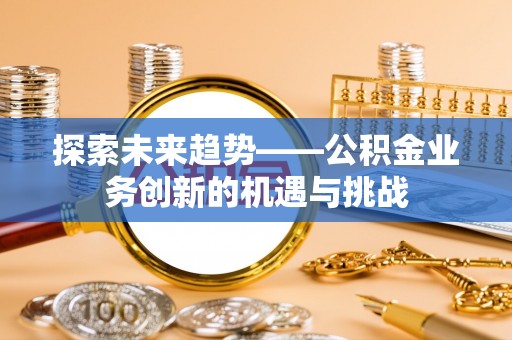 梨树探索未来趋势——公积金业务创新的机遇与挑战