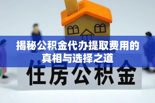梨树揭秘公积金代办提取费用的真相与选择之道