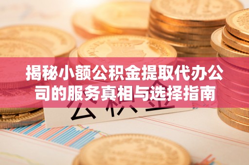 梨树揭秘小额公积金提取代办公司的服务真相与选择指南