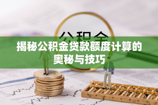 梨树揭秘公积金贷款额度计算的奥秘与技巧