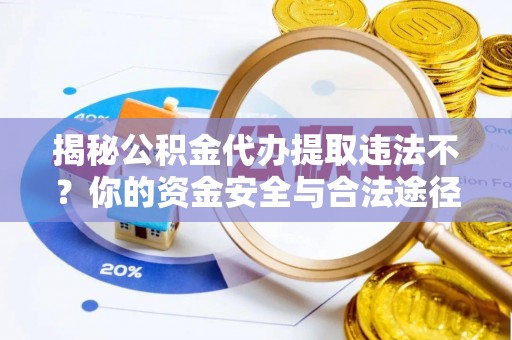 梨树揭秘公积金代办提取违法不？你的资金安全与合法途径解析