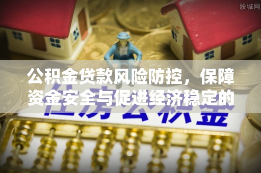 梨树公积金贷款风险防控，保障资金安全与促进经济稳定的关键策略