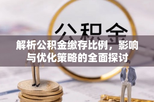 梨树解析公积金缴存比例，影响与优化策略的全面探讨