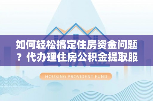 梨树如何轻松搞定住房资金问题？代办理住房公积金提取服务全解析