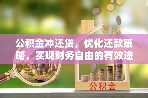 梨树公积金冲还贷，优化还款策略，实现财务自由的有效途径