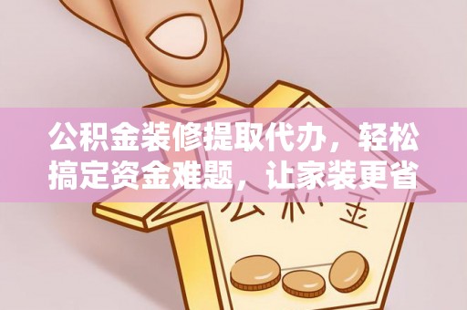 梨树公积金装修提取代办，轻松搞定资金难题，让家装更省心