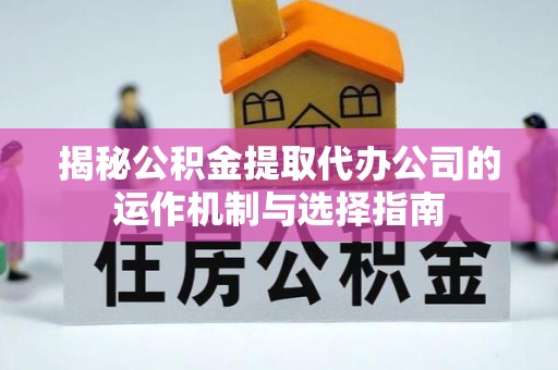 梨树揭秘公积金提取代办公司的运作机制与选择指南