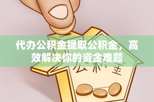 梨树代办公积金提取公积金，高效解决你的资金难题