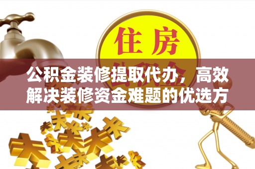 梨树公积金装修提取代办，高效解决装修资金难题的优选方案
